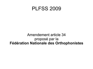 PLFSS 2009




         Amendement article 34
             proposé par la
Fédération Nationale des Orthophonistes
 