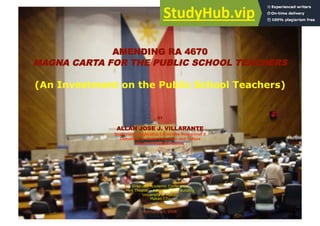 AMENDING RA 4670
MAGNA CARTA FOR THE PUBLIC SCHOOL TEACHERS
(An Investment on the Public School Teachers)
BY
ALLAN JOSE J. VILLARANTE
Supervising Legislative Committee Researcher II
Committee on Basic Education and Culture
House of Representatives
Graduate Academic Conference
Mini Theater – Administration Building
University of Makati
Makati City
February 23, 2008
 