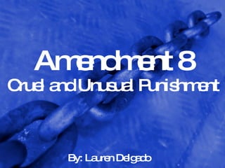 Amendment 8 Cruel and Unusual Punishment By: Lauren Delgado 