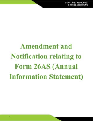 SHAH JAIN & ASSOCIATES
CHARTERED ACCOUNTANTS
1
Amendment and
Notification relating to
Form 26AS (Annual
Information Statement)
 