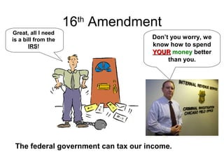 16th
Amendment
The federal government can tax our income.
Great, all I need
is a bill from the
IRS!
Don’t you worry, we
know how to spend
YOURYOUR money better
than you.
 