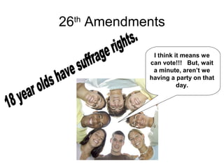 26th
Amendments
I think it means we
can vote!!! But, wait
a minute, aren’t we
having a party on that
day.
 