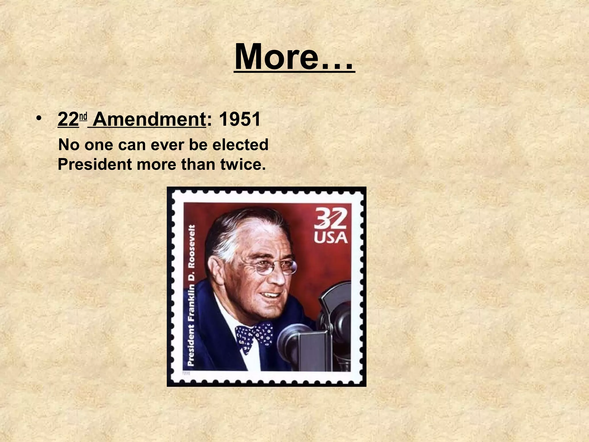 More…
• 22nd Amendment: 1951
No one can ever be elected
President more than twice.

 