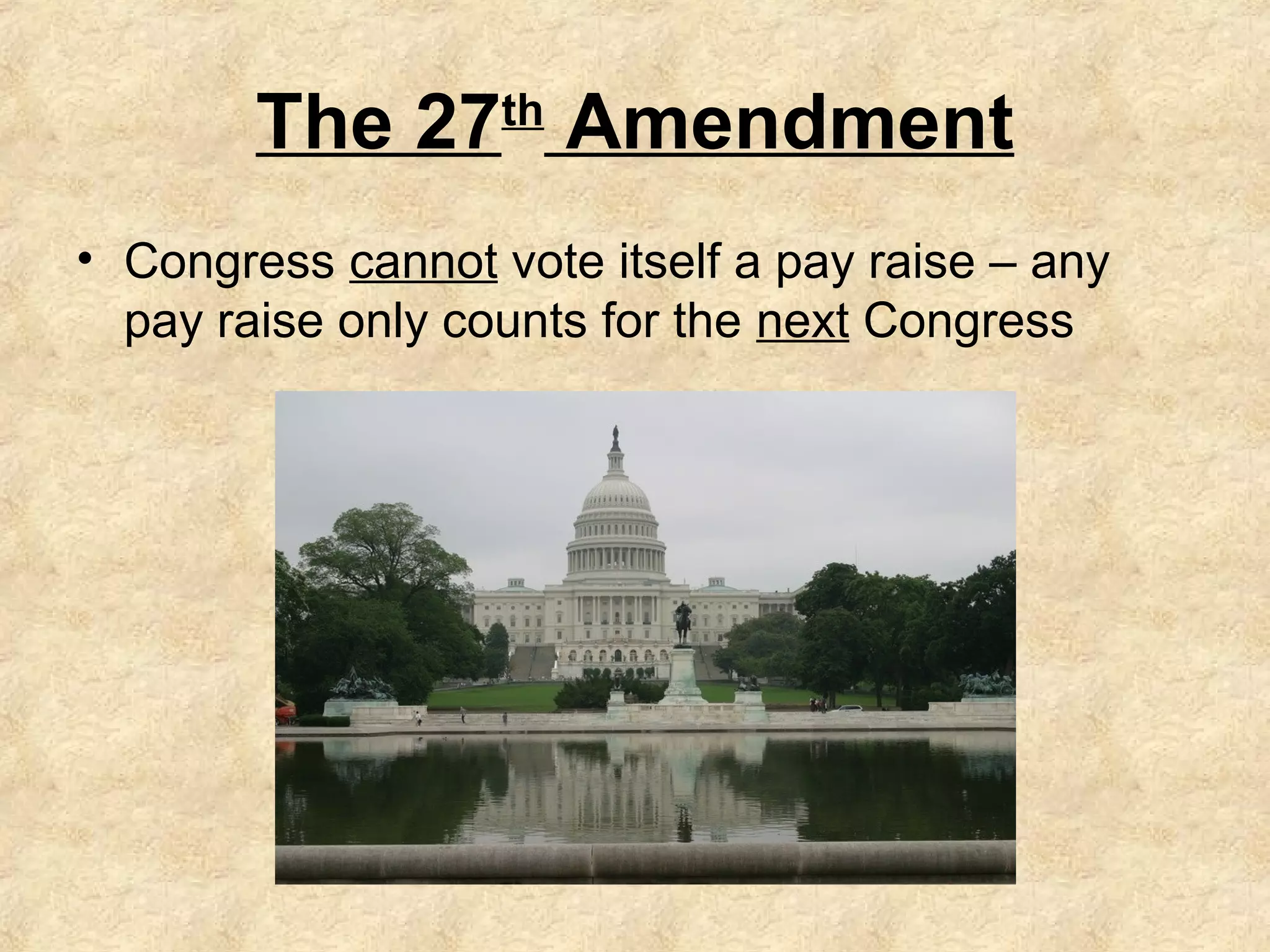 The 27 Amendment
th

• Congress cannot vote itself a pay raise – any
pay raise only counts for the next Congress

 