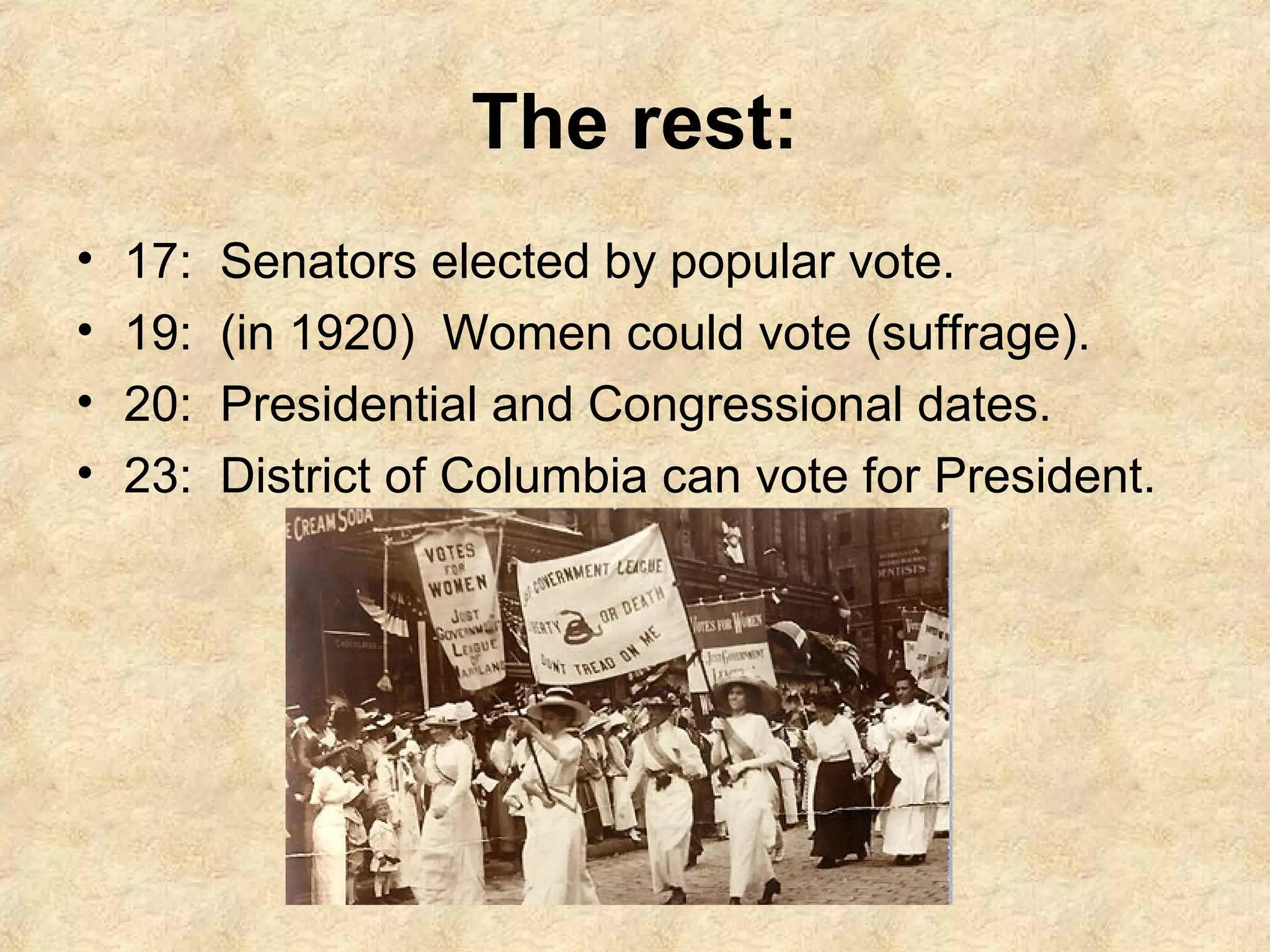 The rest:
•
•
•
•

17:
19:
20:
23:

Senators elected by popular vote.
(in 1920) Women could vote (suffrage).
Presidential and Congressional dates.
District of Columbia can vote for President.

 