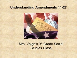 Understanding Amendments 11-27

Mrs. Vajgrt’s 9th Grade Social
Studies Class

 