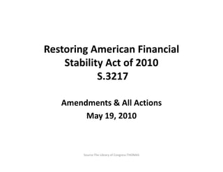 Restoring American Financial Stability Act of 2010  S.3217  Amendments & All Actions May 20, 2010  Source:The Library of Congress:THOMAS 
