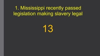 1. Mississippi recently passed
legislation making slavery legal

13

 
