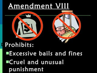 Amendment VIII Prohibits: Excessive bails and fines Cruel and unusual punishment 