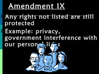 Amendment IX Any rights not listed are still protected Example: privacy, government interference with our personal lives 