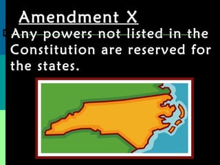 Amendment X Any powers not listed in the Constitution are reserved for the states. 