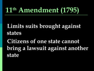 11 th  Amendment (1795) Limits suits brought against states Citizens of one state cannot bring a lawsuit against another state 