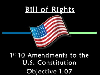 Bill of Rights 1 st  10 Amendments to the U.S. Constitution Objective 1.07 
