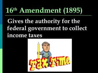 16 th  Amendment (1895) Gives the authority for the federal government to collect income taxes 
