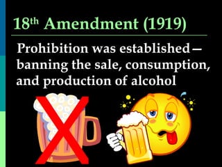 18 th  Amendment (1919) Prohibition was established—banning the sale, consumption, and production of alcohol X 