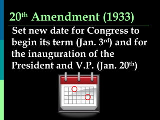 20 th  Amendment (1933) Set new date for Congress to begin its term (Jan. 3 rd ) and for the inauguration of the President and V.P. (Jan. 20 th ) 