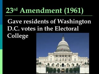23 rd  Amendment (1961) Gave residents of Washington D.C. votes in the Electoral College 