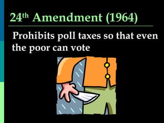 24 th  Amendment (1964) Prohibits poll taxes so that even the poor can vote 