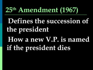 25 th  Amendment (1967) Defines the succession of the president How a new V.P. is named if the president dies 