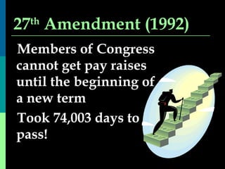 27 th  Amendment (1992) Members of Congress cannot get pay raises until the beginning of a new term Took 74,003 days to pass! 