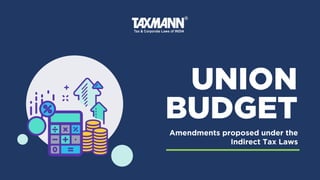 UNION
Amendments proposed under the
Indirect Tax Laws
BUDGET
 