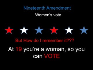 Nineteenth Amendment
Women's vote

But How do I remember it???

At 19 you’re a woman, so you
can VOTE

 