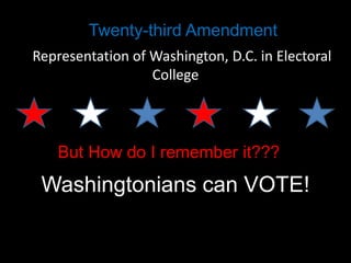 Twenty-third Amendment
Representation of Washington, D.C. in Electoral
College

But How do I remember it???

Washingtonians can VOTE!

 