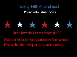 Twenty-Fifth Amendment
Presidential disabilities

But How do I remember it???

Sets a line of succession for when
Presidents resign or pass away.

 