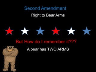 Second Amendment
Right to Bear Arms

But How do I remember it???
A bear has TWO ARMS

 