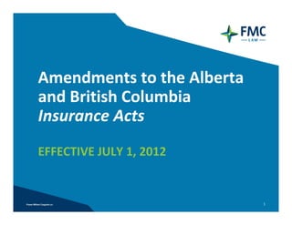 Amendments to the Alberta 
and British Columbia 
Insurance Acts
EFFECTIVE JULY 1, 2012


                             1
 