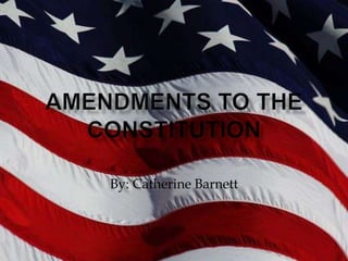 Amendments to the Constitution By: Catherine Barnett 