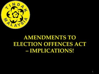 AMENDMENTS TO
ELECTION OFFENCES ACT
    – IMPLICATIONS!


                        1
 