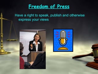 Freedom of Press Have a right to speak, publish and otherwise express your views 