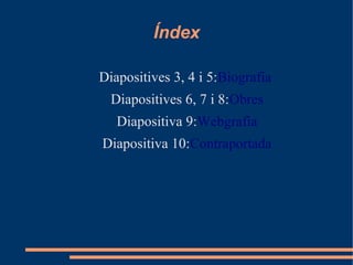 Índex

Diapositives 3, 4 i 5:Biografia
  Diapositives 6, 7 i 8:Obres
   Diapositiva 9:Webgrafia
Diapositiva 10:Contraportada
 