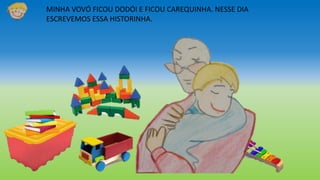 MINHA VOVÓ FICOU DODÓI E FICOU CAREQUINHA. NESSE DIA
ESCREVEMOS ESSA HISTORINHA.
 