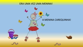 ERA UMA VEZ UMA MENINA!
A MENINA CAREQUINHA!
 