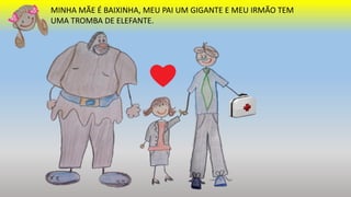 MINHA MÃE É BAIXINHA, MEU PAI UM GIGANTE E MEU IRMÃO TEM
UMA TROMBA DE ELEFANTE.
 