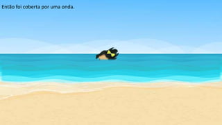 Então foi coberta por uma onda.
 