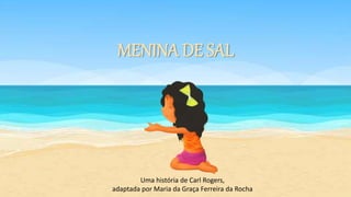MENINA DE SAL
Uma história de Carl Rogers,
adaptada por Maria da Graça Ferreira da Rocha
 