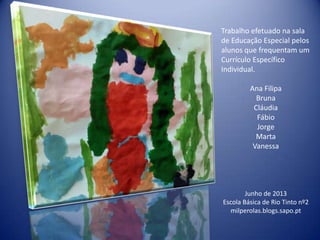 Trabalho efetuado na sala
de Educação Especial pelos
alunos que frequentam um
Currículo Específico
Individual.
Ana Filipa
Bruna
Cláudia
Fábio
Jorge
Marta
Vanessa
Junho de 2013
Escola Básica de Rio Tinto nº2
milperolas.blogs.sapo.pt
 
