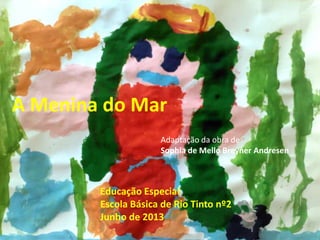A Menina do Mar
Adaptação da obra de
Sophia de Mello Breyner Andresen
Educação Especial
Escola Básica de Rio Tinto nº2
Junho de 2013
 