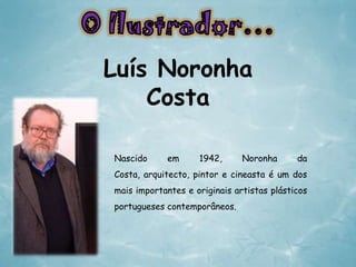 Luís Noronha
Costa
Nascido

em

1942,

Noronha

da

Costa, arquitecto, pintor e cineasta é um dos
mais importantes e originais artistas plásticos
portugueses contemporâneos.

 