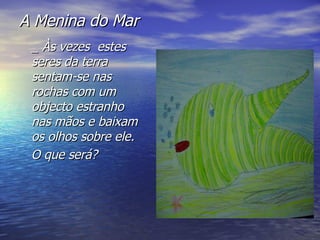 A Menina do Mar _ Às vezes  estes seres da terra sentam-se nas rochas com um objecto estranho nas mãos e baixam os olhos sobre ele. O que será? 