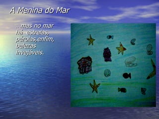 A Menina do Mar … mas no mar há  estrelas, pérolas,enfim, belezas invejáveis. 