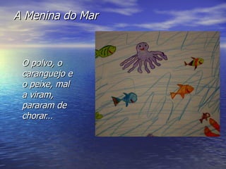 A Menina do Mar O polvo, o caranguejo e o peixe, mal a viram, pararam de chorar… 
