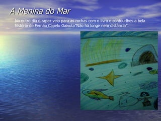 A Menina do Mar No outro dia o rapaz veio para as rochas com o livro e contou-lhes a bela história de Fernão Capelo Gaivota”Não há longe nem distância”.  