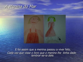 A Menina do Mar   E foi assim que a menina passou a viver feliz. Cada vez que visse o livro que o menino lhe  tinha dado lembrar-se-ia dele.  