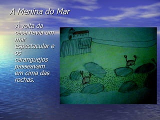 A Menina do Mar À volta da casa havia um mar espectacular e os caranguejos passeavam em cima das rochas. 