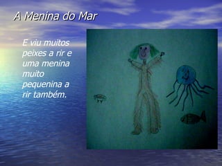 A Menina do Mar E viu muitos peixes a rir e uma menina muito pequenina a rir também.  