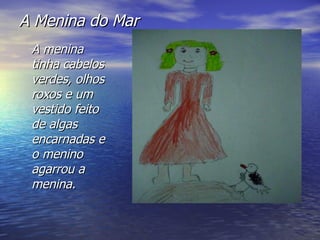 A Menina do Mar A menina tinha cabelos verdes, olhos roxos e um vestido feito de algas encarnadas e o menino agarrou a menina. 
